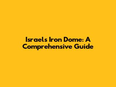 Israel's Iron Dome: A Comprehensive Guide