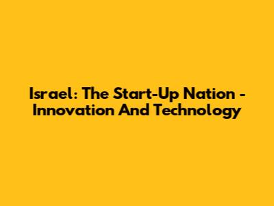 Israel: The Start-Up Nation - Innovation And Technology
