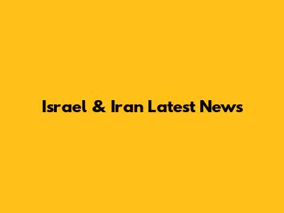 Israel & Iran Latest News