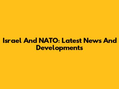 Israel And NATO: Latest News And Developments