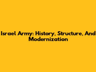 Israel Army: History, Structure, And Modernization