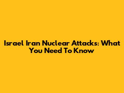 Israel Iran Nuclear Attacks: What You Need To Know