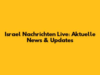 Israel Nachrichten Live: Aktuelle News & Updates
