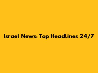 Israel News: Top Headlines 24/7