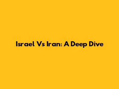 Israel Vs Iran: A Deep Dive