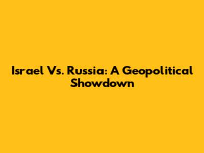 Israel Vs. Russia: A Geopolitical Showdown