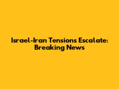 Israel-Iran Tensions Escalate: Breaking News