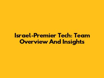 Israel-Premier Tech: Team Overview And Insights