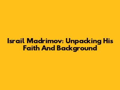 Israil Madrimov: Unpacking His Faith And Background