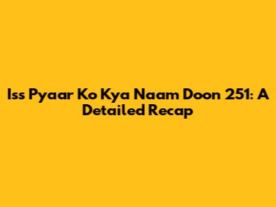 Iss Pyaar Ko Kya Naam Doon 251: A Detailed Recap
