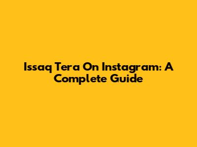 Issaq Tera On Instagram: A Complete Guide