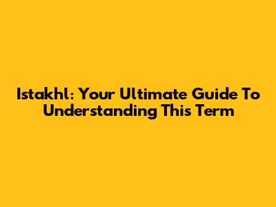 Istakhl: Your Ultimate Guide To Understanding This Term