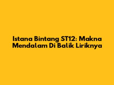 Istana Bintang ST12: Makna Mendalam Di Balik Liriknya