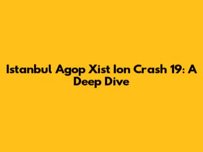 Istanbul Agop Xist Ion Crash 19: A Deep Dive