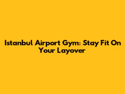 Istanbul Airport Gym: Stay Fit On Your Layover
