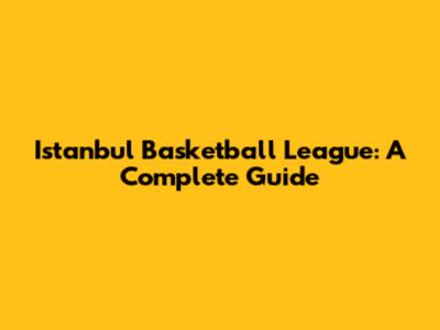 Istanbul Basketball League: A Complete Guide