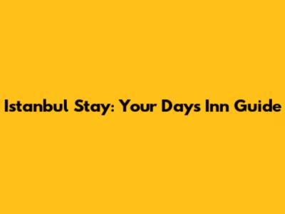 Istanbul Stay: Your Days Inn Guide