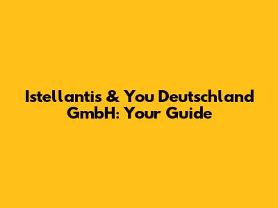 Istellantis & You Deutschland GmbH: Your Guide