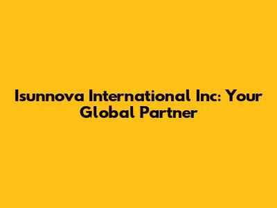 Isunnova International Inc: Your Global Partner