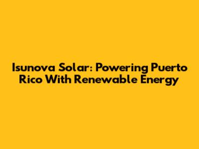 Isunova Solar: Powering Puerto Rico With Renewable Energy