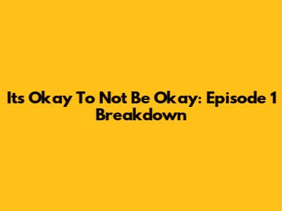 It's Okay To Not Be Okay: Episode 1 Breakdown