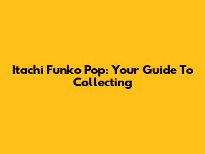 Itachi Funko Pop: Your Guide To Collecting