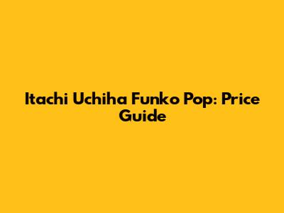 Itachi Uchiha Funko Pop: Price Guide