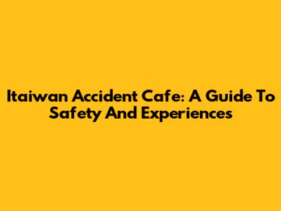 Itaiwan Accident Cafe: A Guide To Safety And Experiences