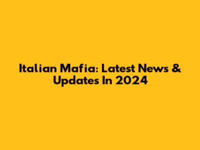 Italian Mafia: Latest News & Updates In 2024