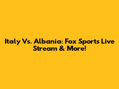 Italy Vs. Albania: Fox Sports Live Stream & More!
