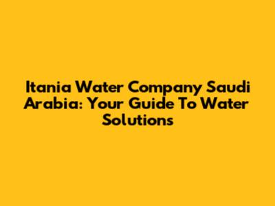Itania Water Company Saudi Arabia: Your Guide To Water Solutions