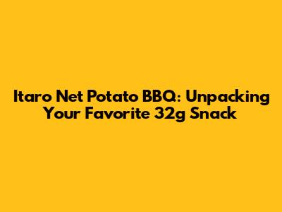 Itaro Net Potato BBQ: Unpacking Your Favorite 32g Snack