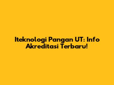 Iteknologi Pangan UT: Info Akreditasi Terbaru!