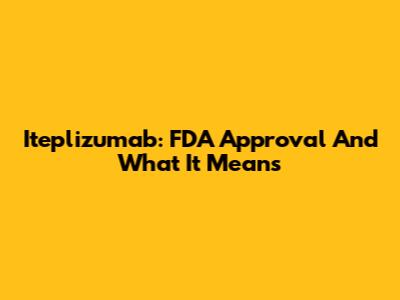 Iteplizumab: FDA Approval And What It Means