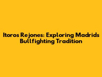 Itoros Rejones: Exploring Madrid's Bullfighting Tradition