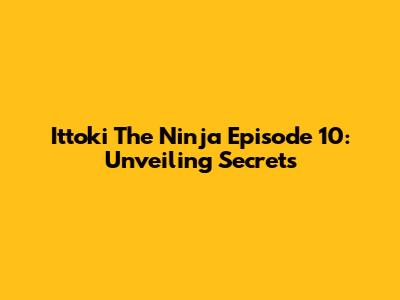 Ittoki The Ninja Episode 10: Unveiling Secrets