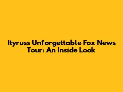 Ityrus's Unforgettable Fox News Tour: An Inside Look