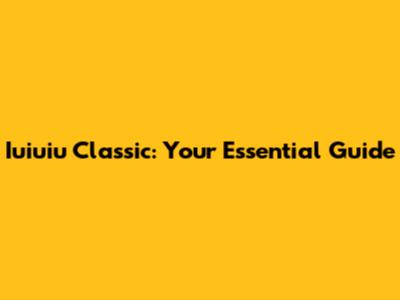 Iuiuiu Classic: Your Essential Guide