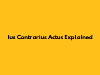 Ius Contrarius Actus Explained
