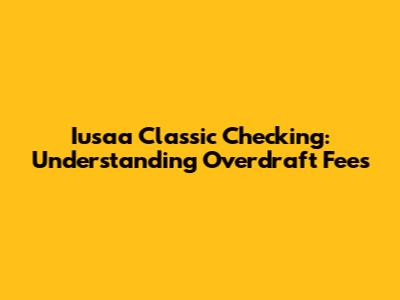 Iusaa Classic Checking: Understanding Overdraft Fees