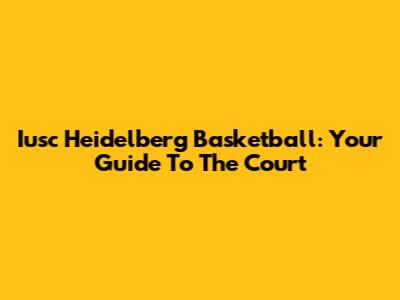 Iusc Heidelberg Basketball: Your Guide To The Court