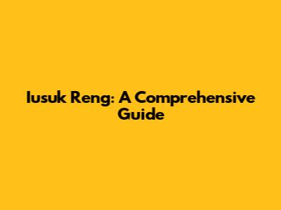Iusuk Reng: A Comprehensive Guide
