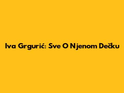Iva Grgurić: Sve O Njenom Dečku