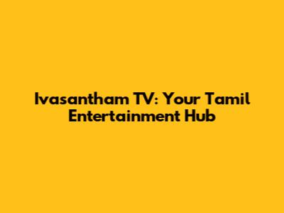 Ivasantham TV: Your Tamil Entertainment Hub