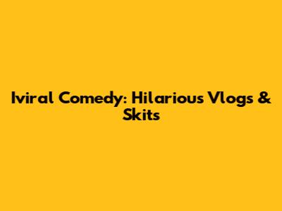 Iviral Comedy: Hilarious Vlogs & Skits