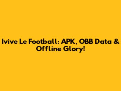 Ivive Le Football: APK, OBB Data & Offline Glory!
