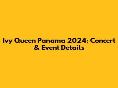 Ivy Queen Panama 2024: Concert & Event Details