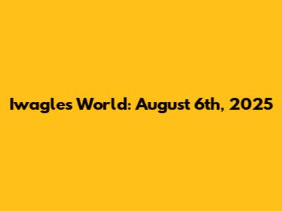 Iwagle's World: August 6th, 2025