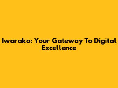 Iwarako: Your Gateway To Digital Excellence