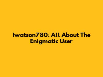 Iwatson780: All About The Enigmatic User